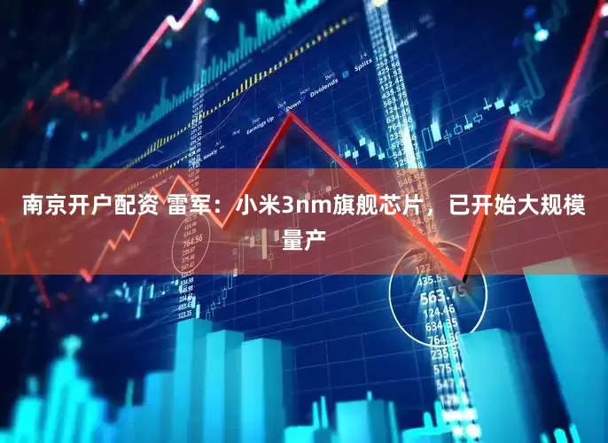 南京开户配资 雷军：小米3nm旗舰芯片，已开始大规模量产