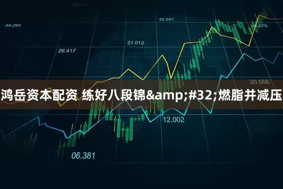 鸿岳资本配资 练好八段锦&#32;燃脂并减压
