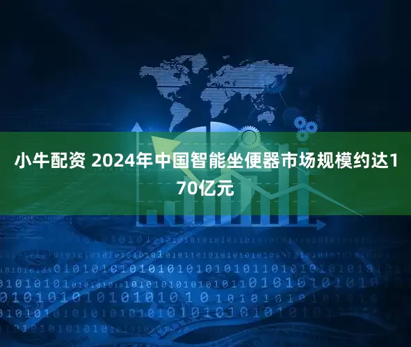 小牛配资 2024年中国智能坐便器市场规模约达170亿元