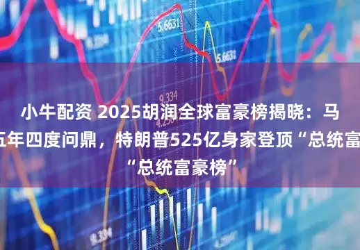小牛配资 2025胡润全球富豪榜揭晓：马斯克五年四度问鼎，特朗普525亿身家登顶“总统富豪榜”