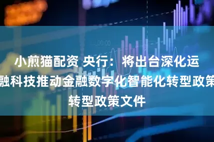小煎猫配资 央行：将出台深化运用金融科技推动金融数字化智能化转型政策文件