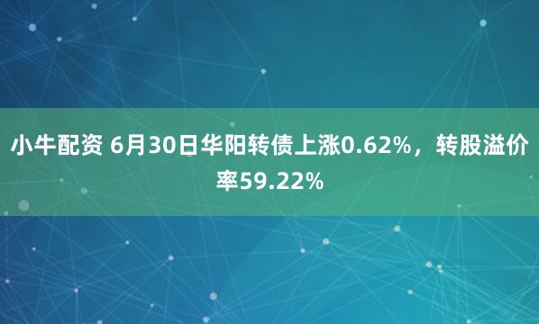 小牛配资 6月30日华阳转债上涨0.62%，转股溢价率59.22%