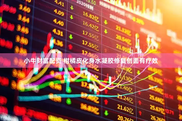 小牛财富配资 柑橘皮化身水凝胶修复创面有疗效