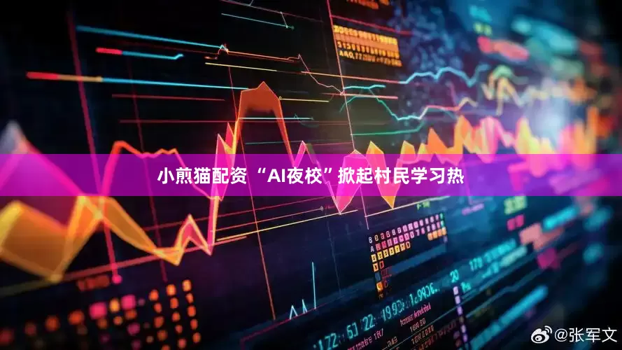 小煎猫配资 “AI夜校”掀起村民学习热