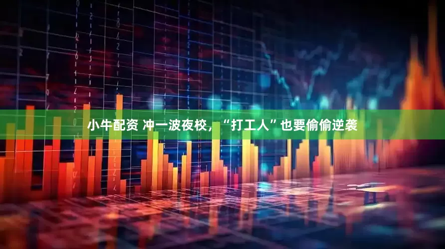 小牛配资 冲一波夜校，“打工人”也要偷偷逆袭