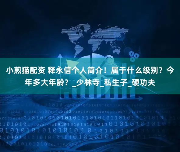 小煎猫配资 释永信个人简介！属于什么级别？今年多大年龄？_少林寺_私生子_硬功夫
