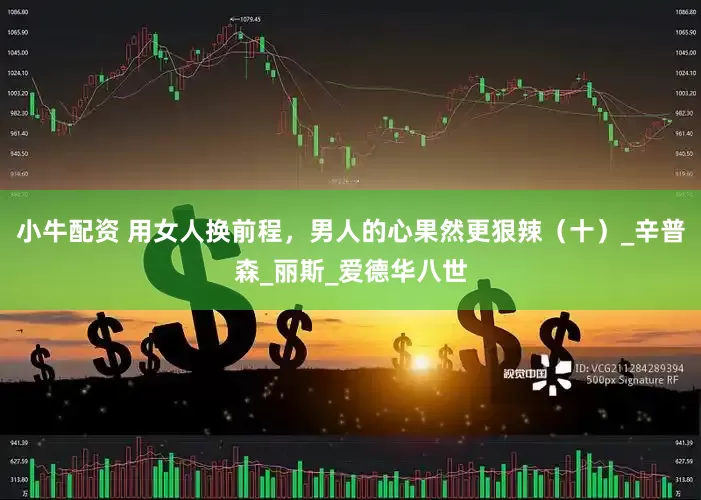 小牛配资 用女人换前程，男人的心果然更狠辣（十）_辛普森_丽斯_爱德华八世