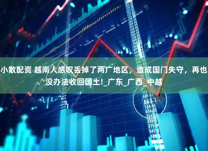 小散配资 越南人感叹丢掉了两广地区，造成国门失守，再也没办法收回国土!_广东_广西_中越