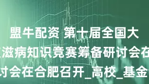 盟牛配资 第十届全国大学生预防艾滋病知识竞赛筹备研讨会在合肥召开_高校_基金会_活动