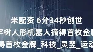 米配资 6分34秒创世界记录！宇树人形机器人摘得首枚金牌_科技_灵翌_运动会