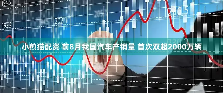 小煎猫配资 前8月我国汽车产销量 首次双超2000万辆