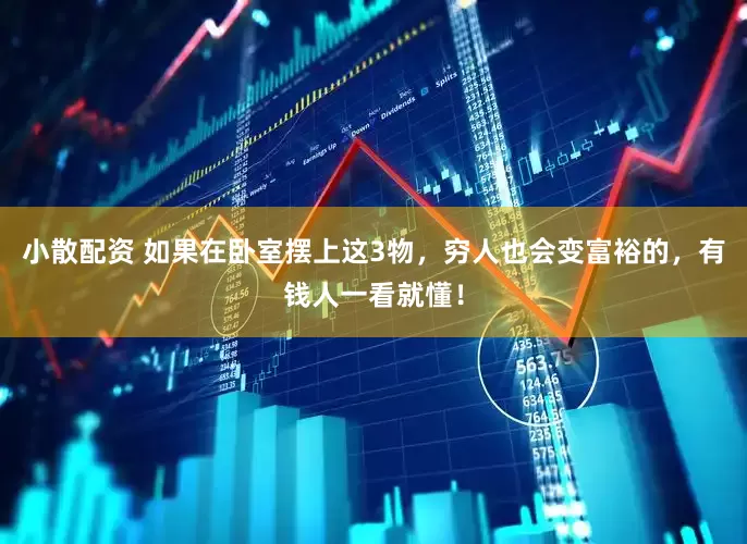 小散配资 如果在卧室摆上这3物，穷人也会变富裕的，有钱人一看就懂！
