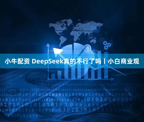 小牛配资 DeepSeek真的不行了吗丨小白商业观