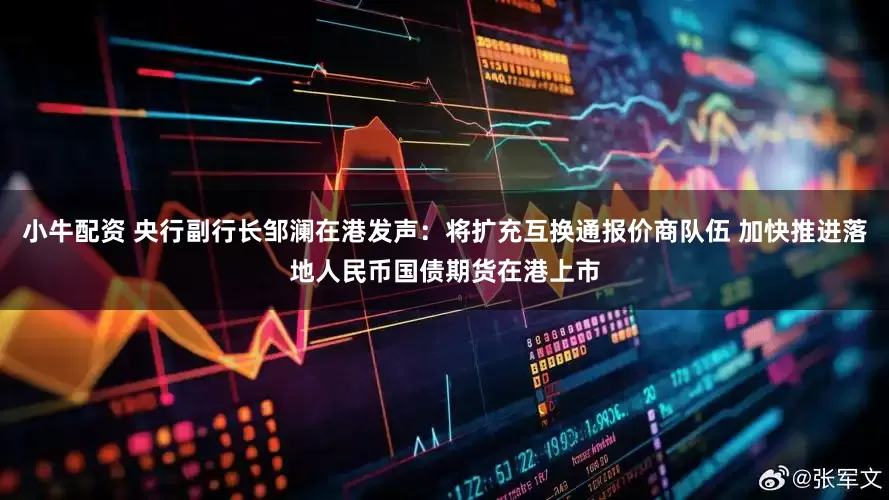 小牛配资 央行副行长邹澜在港发声：将扩充互换通报价商队伍 加快推进落地人民币国债期货在港上市