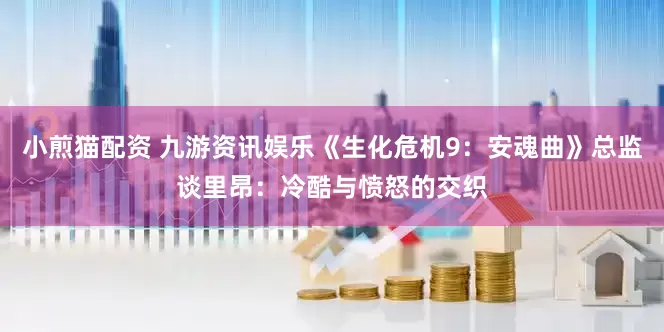 小煎猫配资 九游资讯娱乐《生化危机9：安魂曲》总监谈里昂：冷酷与愤怒的交织