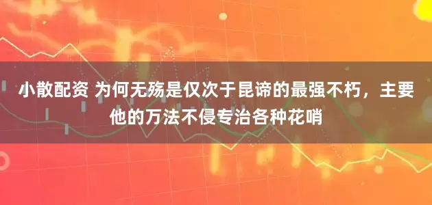 小散配资 为何无殇是仅次于昆谛的最强不朽，主要他的万法不侵专治各种花哨