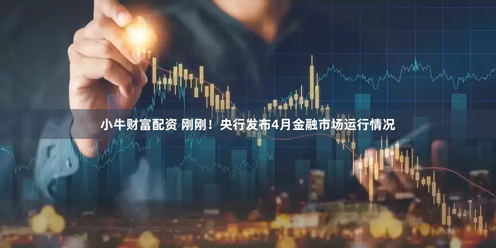 小牛财富配资 刚刚！央行发布4月金融市场运行情况